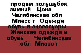 продам полушубок зимний › Цена ­ 800 - Челябинская обл., Миасс г. Одежда, обувь и аксессуары » Женская одежда и обувь   . Челябинская обл.,Миасс г.